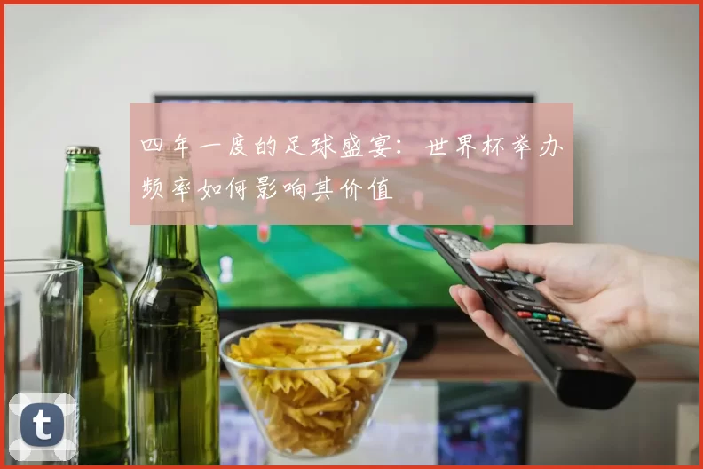 四年一度的足球盛宴:世界杯举办频率如何影响其价值