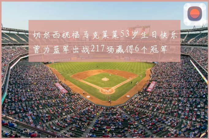 切尔西祝福马克莱莱53岁生日快乐曾为蓝军出战217场赢得6个冠军