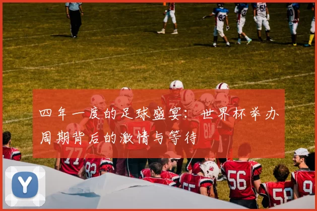 四年一度的足球盛宴：世界杯举办周期背后的激情与等待