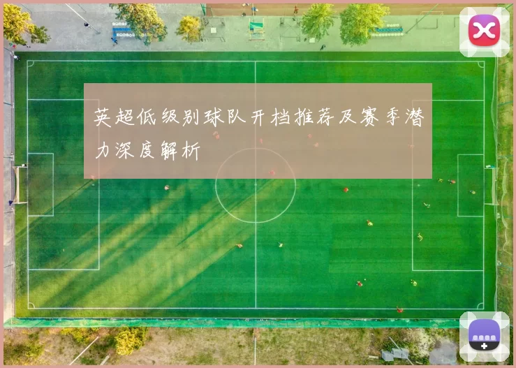 英超低级别球队开档推荐及赛季潜力深度解析