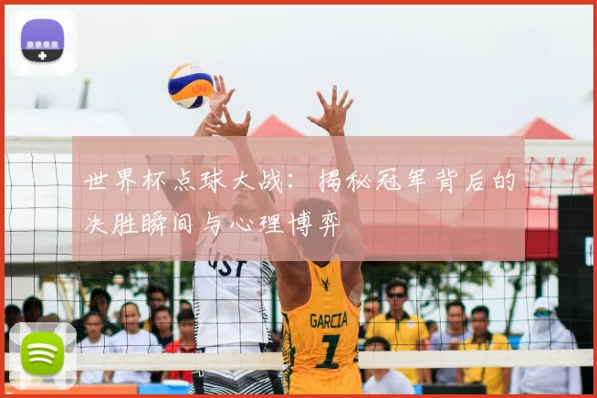 世界杯点球大战：揭秘冠军背后的决胜瞬间与心理博弈