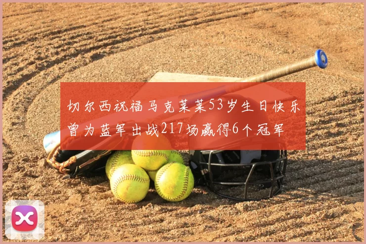 切尔西祝福马克莱莱53岁生日快乐曾为蓝军出战217场赢得6个冠军