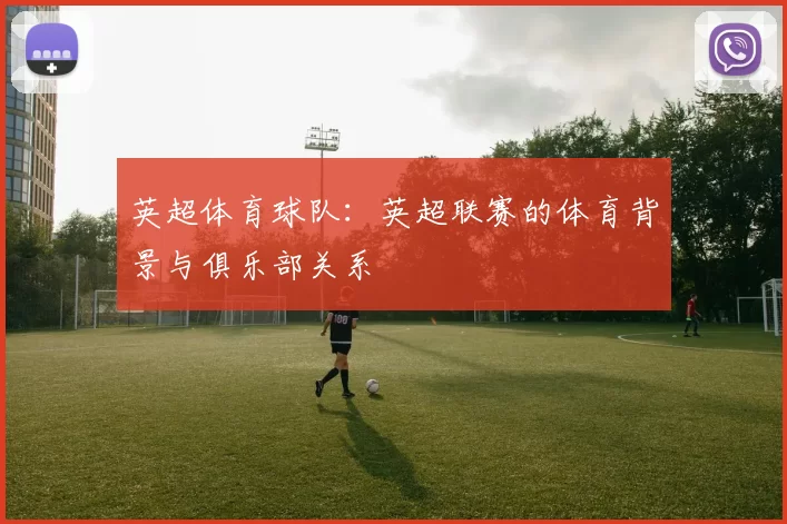 英超体育球队：英超联赛的体育背景与俱乐部关系
