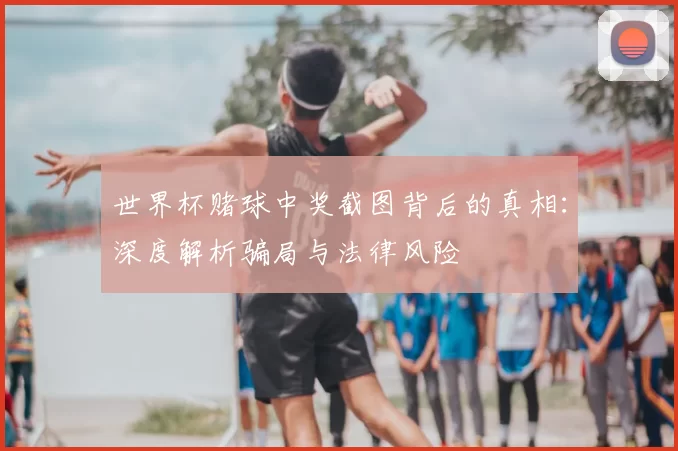 世界杯赌球中奖截图背后的真相：深度解析骗局与法律风险