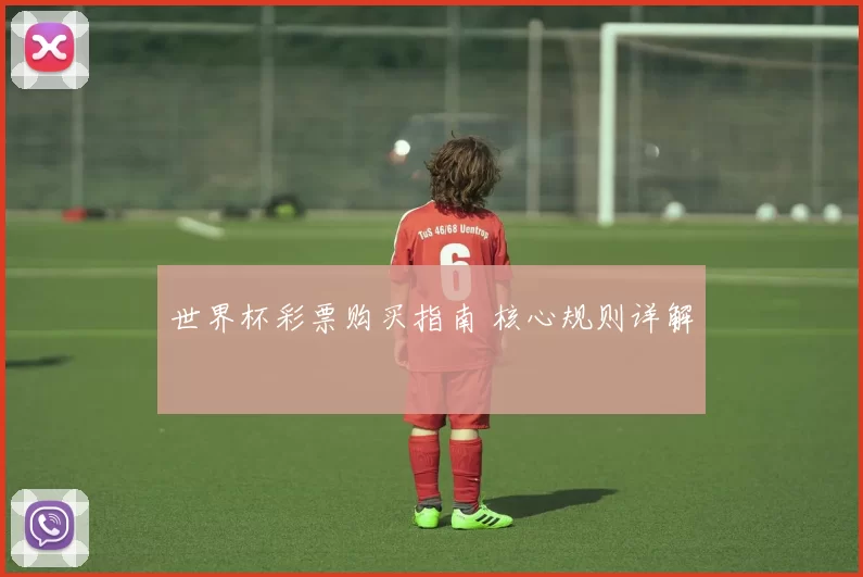 世界杯彩票购买指南 核心规则详解