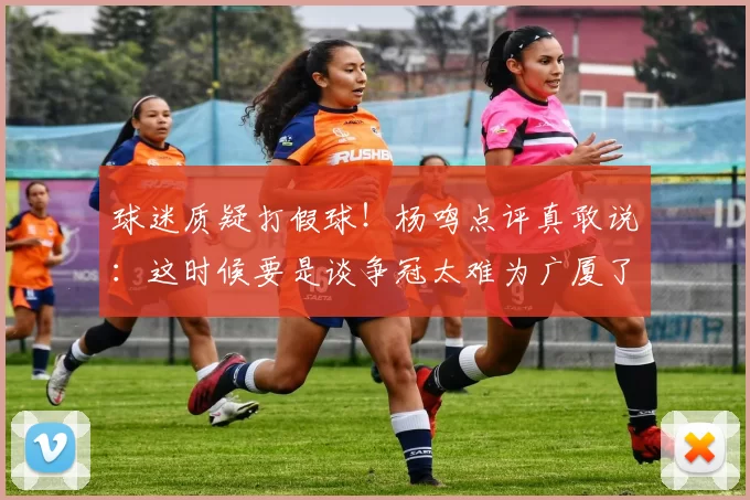 球迷质疑打假球！杨鸣点评真敢说：这时候要是谈争冠太难为广厦了