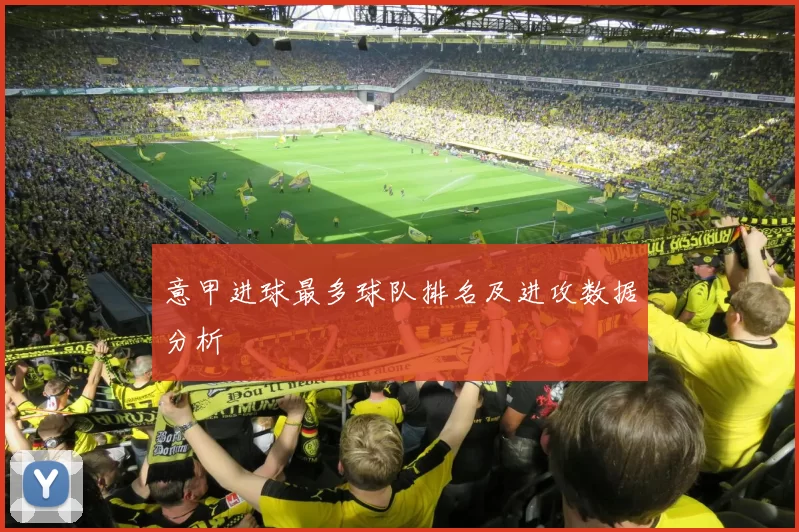 意甲进球最多球队排名及进攻数据分析
