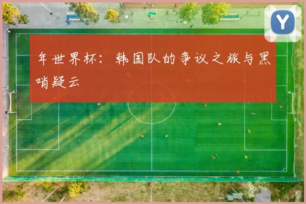 年世界杯:韩国队的争议之旅与黑哨疑云