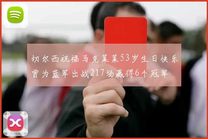 切尔西祝福马克莱莱53岁生日快乐曾为蓝军出战217场赢得6个冠军