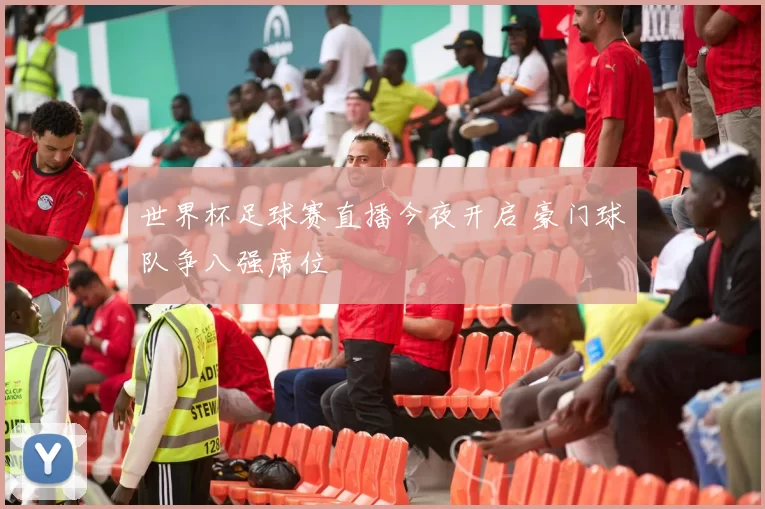 世界杯足球赛直播今夜开启 豪门球队争八强席位