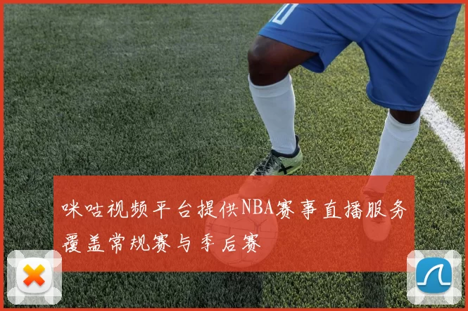 咪咕视频平台提供NBA赛事直播服务覆盖常规赛与季后赛