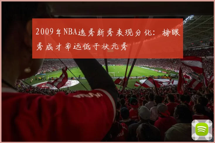 2009年NBA选秀新秀表现分化：榜眼秀成才率远低于状元秀