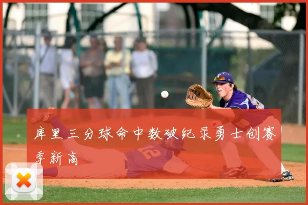 库里三分球命中数破纪录勇士创赛季新高