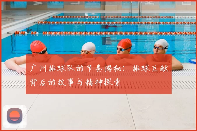 广州排球队的节奏揭秘：排球巨献背后的故事与精神探索
