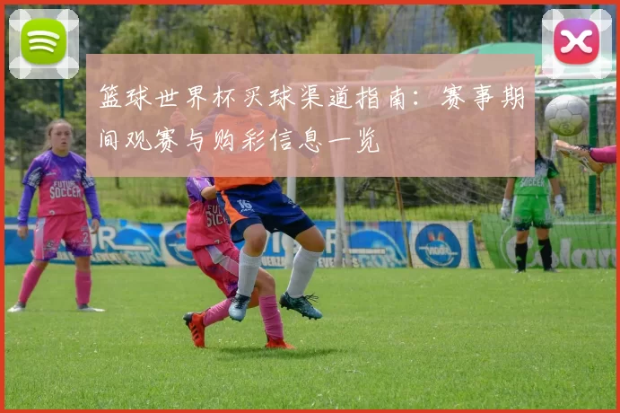 篮球世界杯买球渠道指南：赛事期间观赛与购彩信息一览