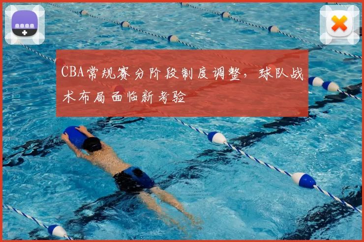 CBA常规赛分阶段制度调整，球队战术布局面临新考验