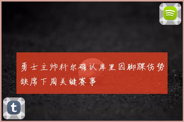 勇士主帅科尔确认库里因脚踝伤势缺席下周关键赛事