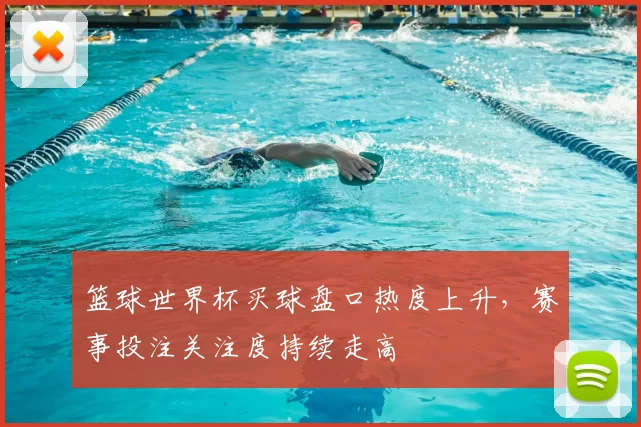 篮球世界杯买球盘口热度上升，赛事投注关注度持续走高