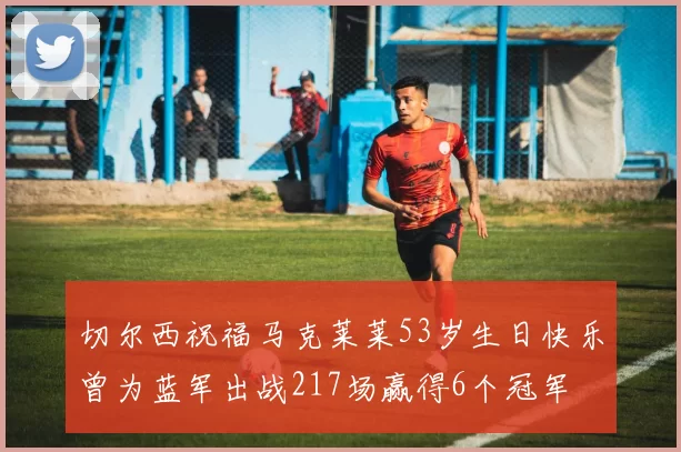 切尔西祝福马克莱莱53岁生日快乐曾为蓝军出战217场赢得6个冠军