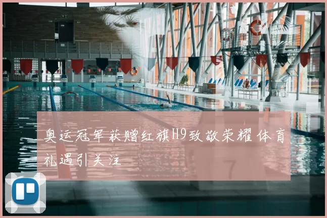 奥运冠军获赠红旗H9致敬荣耀 体育礼遇引关注