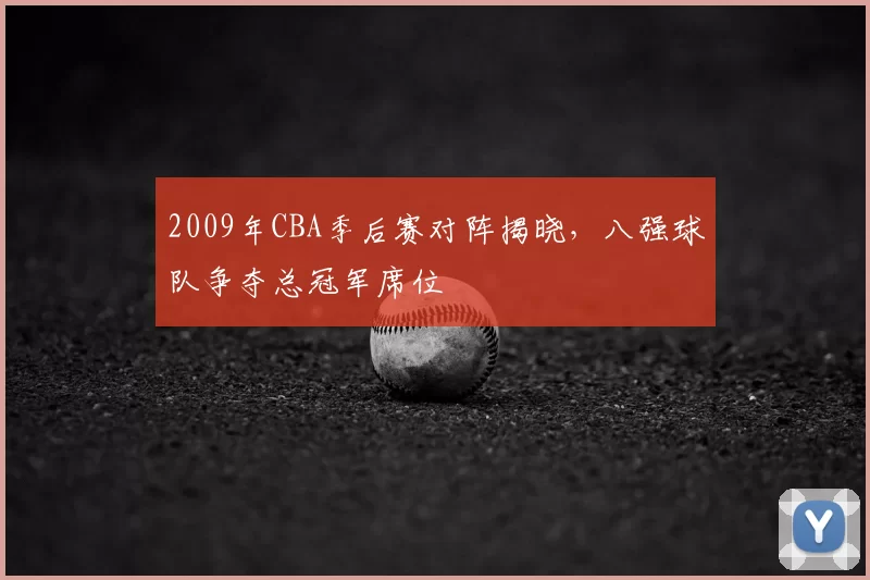2009年CBA季后赛对阵揭晓，八强球队争夺总冠军席位