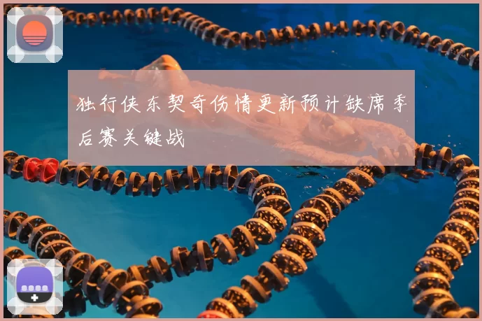 独行侠东契奇伤情更新预计缺席季后赛关键战