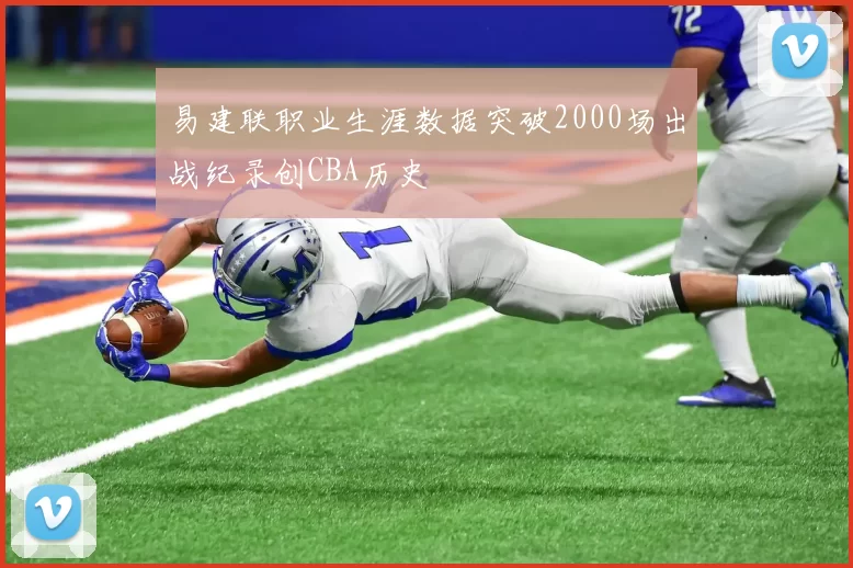 易建联职业生涯数据突破2000场出战纪录创CBA历史