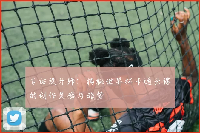 专访设计师：揭秘世界杯卡通头像的创作灵感与趋势