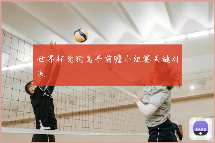 世界杯竞猜高手前瞻小组赛关键对决