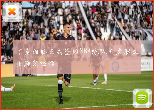 丁彦雨航正式签约NBA球队开启职业生涯新征程