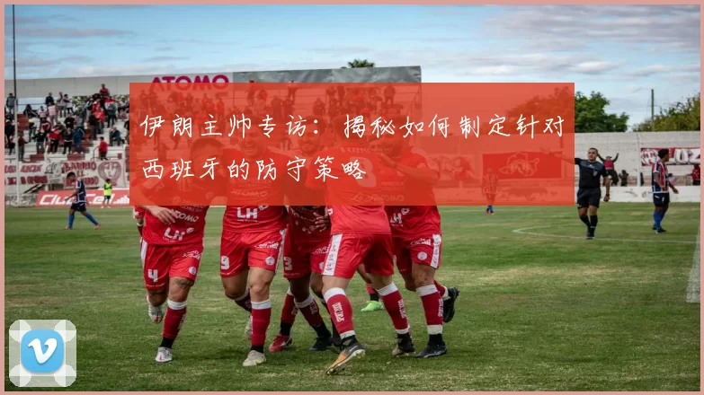 伊朗主帅专访：揭秘如何制定针对西班牙的防守策略