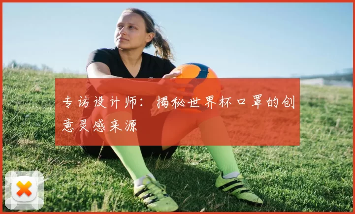 专访设计师:揭秘世界杯口罩的创意灵感来源