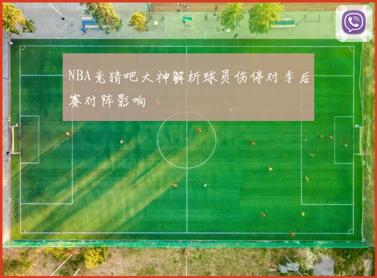 NBA竞猜吧大神解析球员伤停对季后赛对阵影响