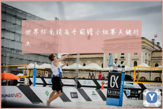 世界杯竞猜高手前瞻小组赛关键对决