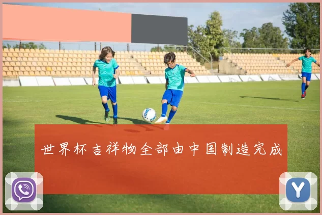 世界杯吉祥物全部由中国制造完成