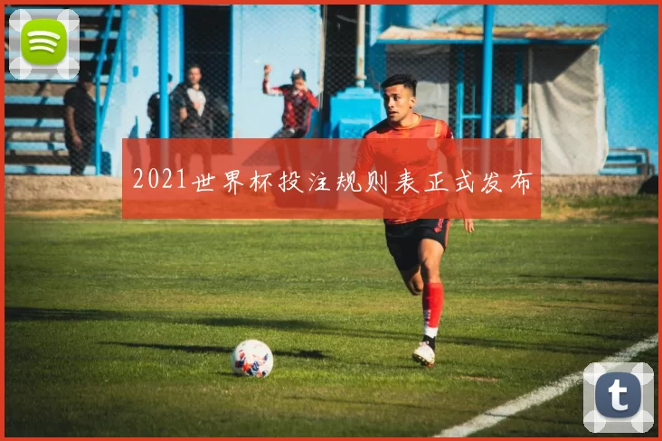 2021世界杯投注规则表正式发布