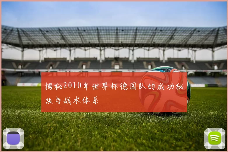 揭秘2010年世界杯德国队的成功秘诀与战术体系