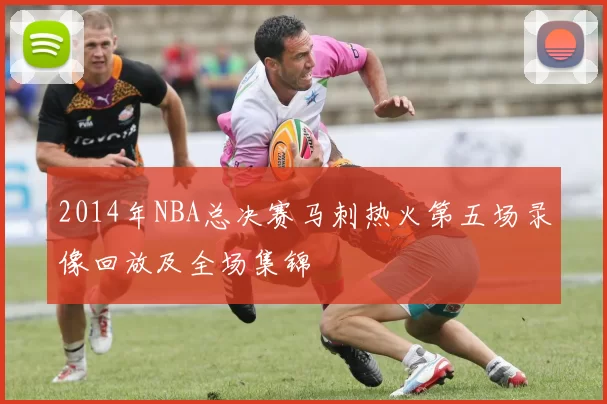 2014年NBA总决赛马刺热火第五场录像回放及全场集锦