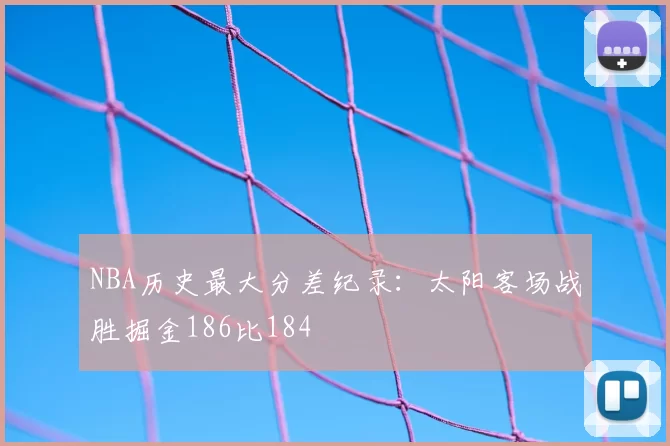 NBA历史最大分差纪录:太阳客场战胜掘金186比184