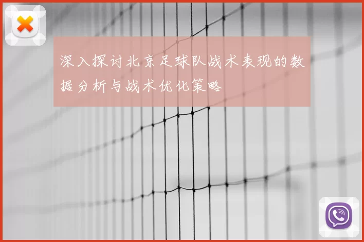 深入探讨北京足球队战术表现的数据分析与战术优化策略