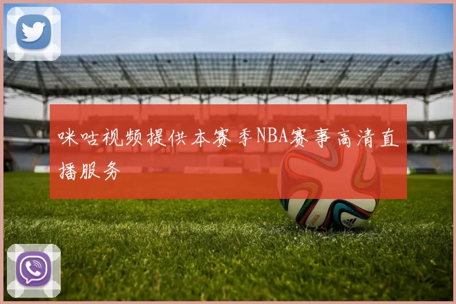 咪咕视频提供本赛季NBA赛事高清直播服务